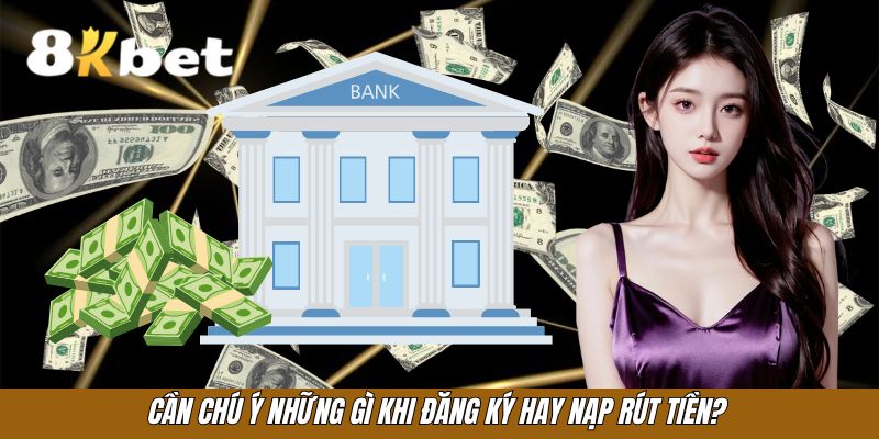 Cần chú ý những gì khi đăng ký hay nạp rút tiền?